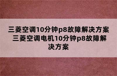 三菱空调10分钟p8故障解决方案 三菱空调电机10分钟p8故障解决方案